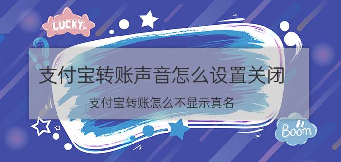 支付宝转账声音怎么设置关闭 支付宝转账怎么不显示真名？